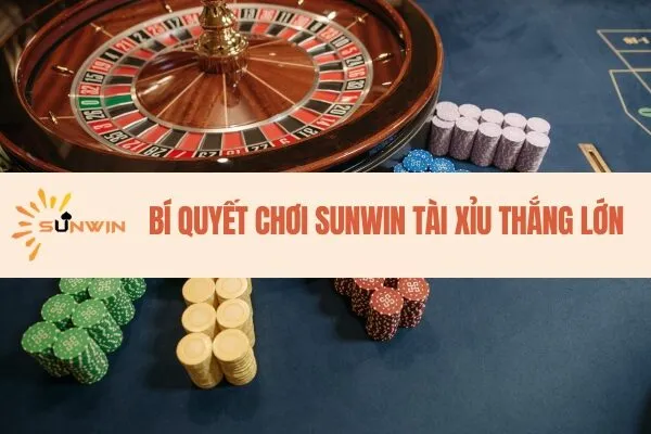 Bí quyết chơi Sunwin Tài xỉu thắng lớn