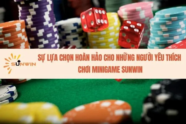 Sự lựa chọn hoàn hảo cho những người yêu thích  chơi minigame Sunwin