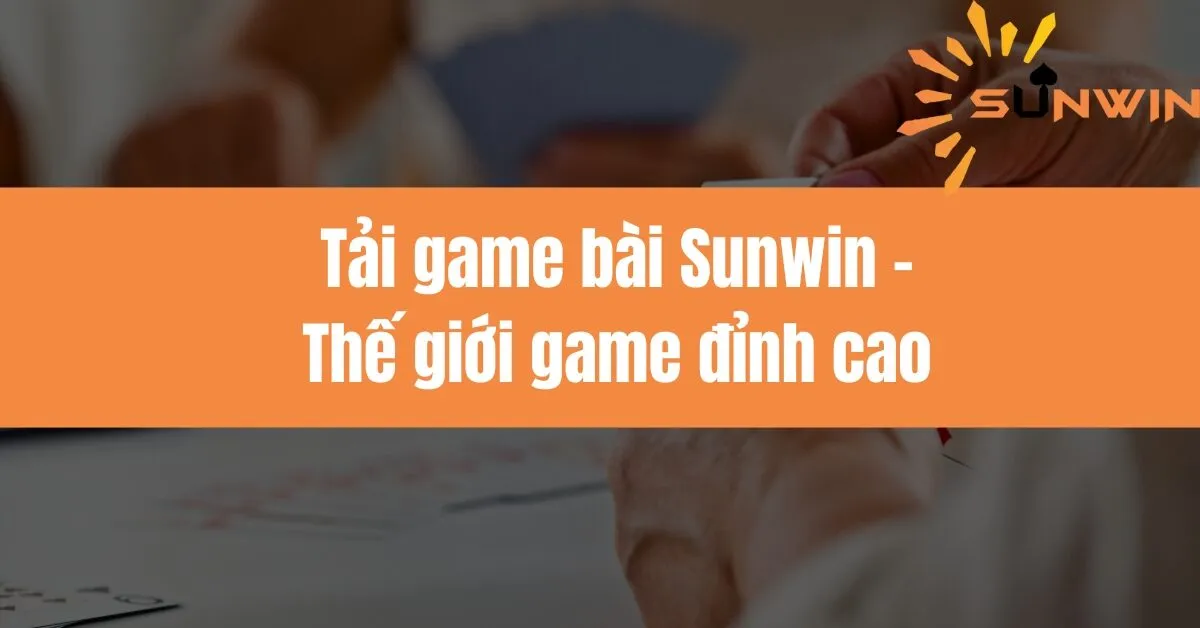 Tải game bài Sunwin - Thế giới game đỉnh cao